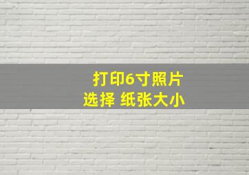 打印6寸照片选择 纸张大小